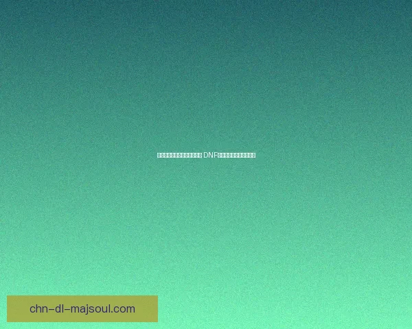 打造全套火抗装备提升生存力 DNF火抗装备推荐与选择攻略